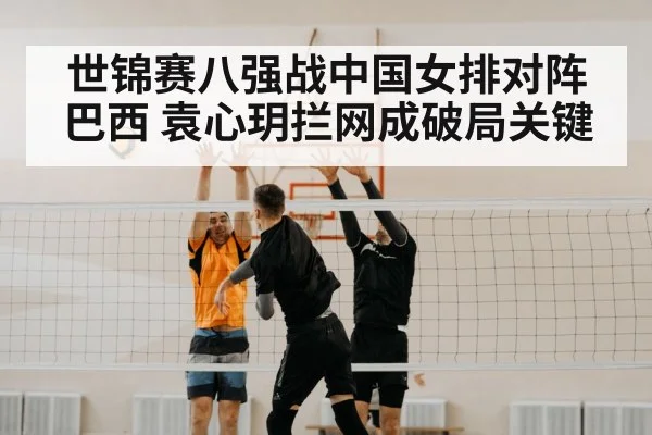 世锦赛八强战中国女排对阵巴西 袁心玥拦网成破局关键
