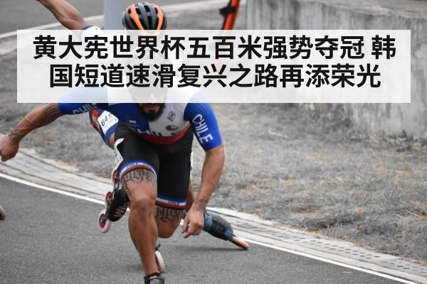 黄大宪世界杯五百米强势夺冠 韩国短道速滑复兴之路再添荣光